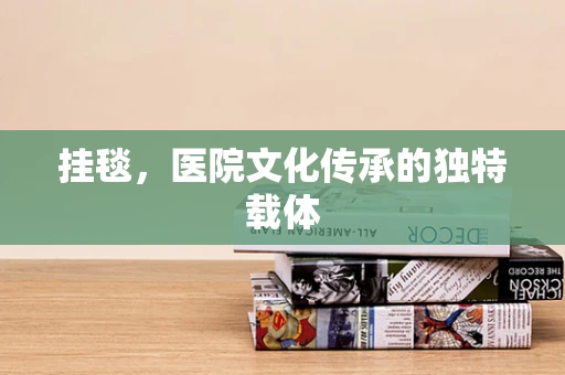 挂毯，医院文化传承的独特载体