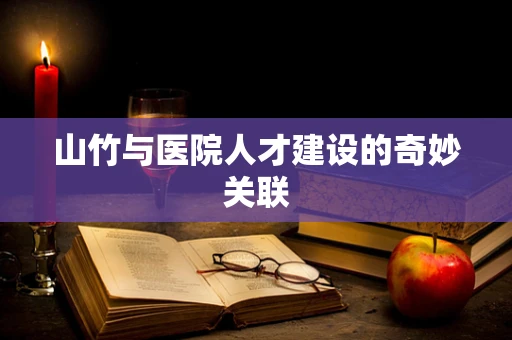 山竹与医院人才建设的奇妙关联