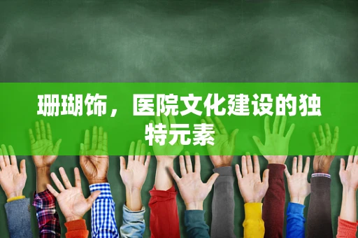 珊瑚饰，医院文化建设的独特元素