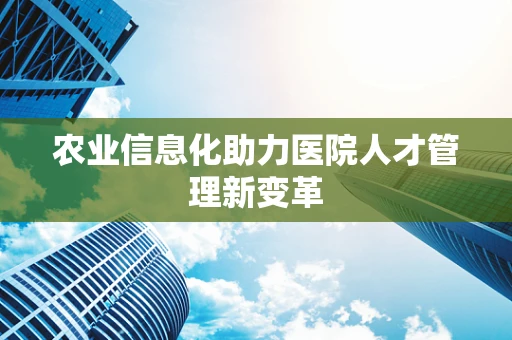 农业信息化助力医院人才管理新变革