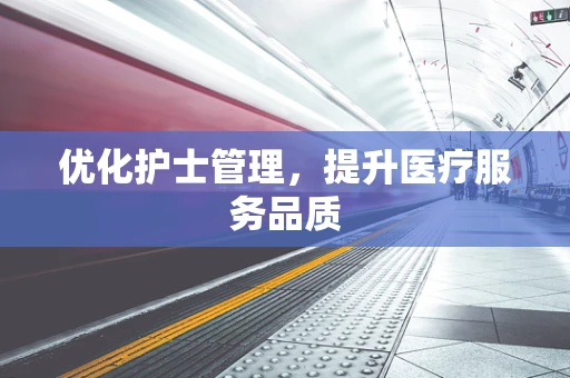 优化护士管理，提升医疗服务品质