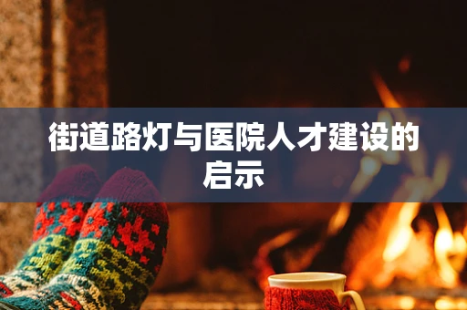 街道路灯与医院人才建设的启示