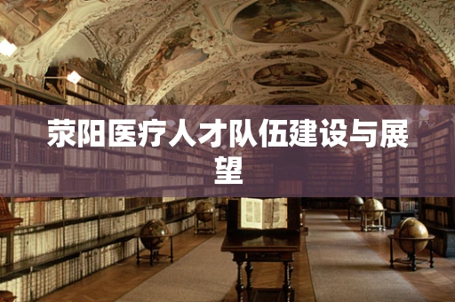 荥阳医疗人才队伍建设与展望