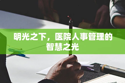 明光之下，医院人事管理的智慧之光