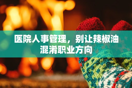 医院人事管理，别让辣椒油混淆职业方向