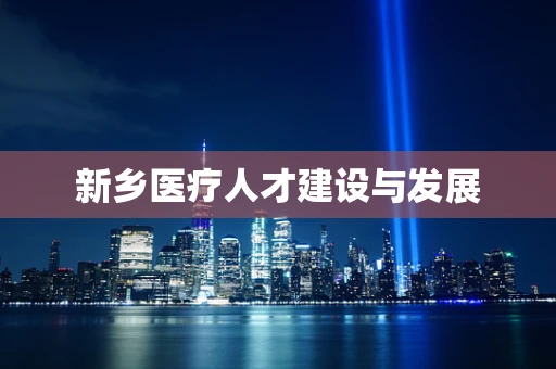 新乡医疗人才建设与发展