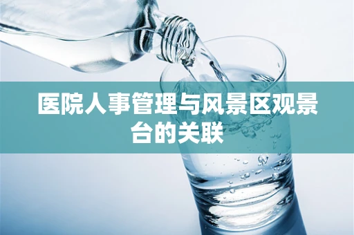 医院人事管理与风景区观景台的关联