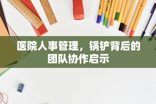 医院人事管理，锅铲背后的团队协作启示