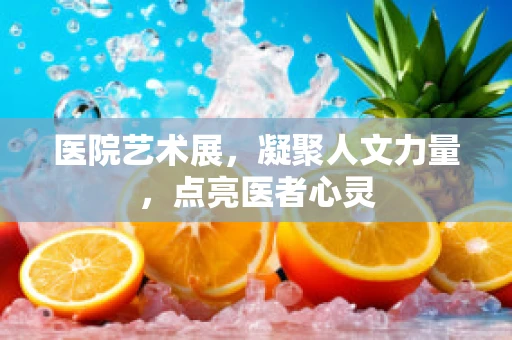 医院艺术展，凝聚人文力量，点亮医者心灵