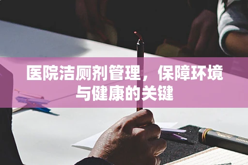 医院洁厕剂管理，保障环境与健康的关键