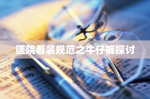 医院着装规范之牛仔裤探讨