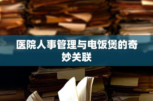医院人事管理与电饭煲的奇妙关联