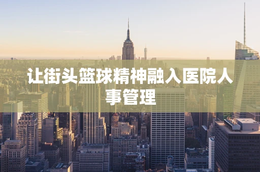 让街头篮球精神融入医院人事管理