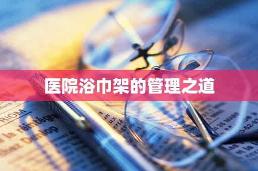 医院浴巾架的管理之道