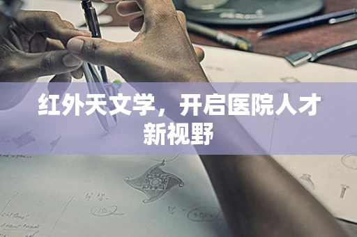 红外天文学，开启医院人才新视野