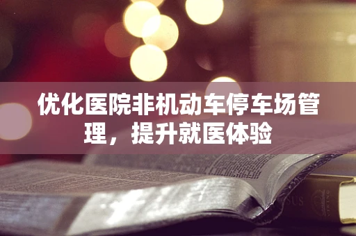 优化医院非机动车停车场管理，提升就医体验