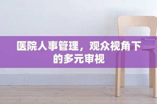 医院人事管理，观众视角下的多元审视