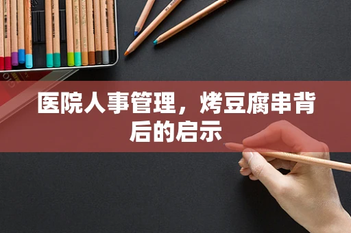 医院人事管理，烤豆腐串背后的启示