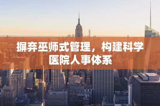 摒弃巫师式管理，构建科学医院人事体系