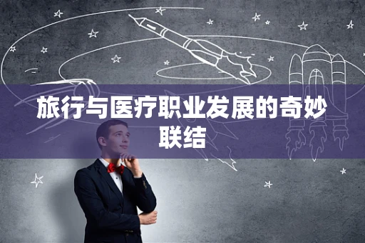 旅行与医疗职业发展的奇妙联结