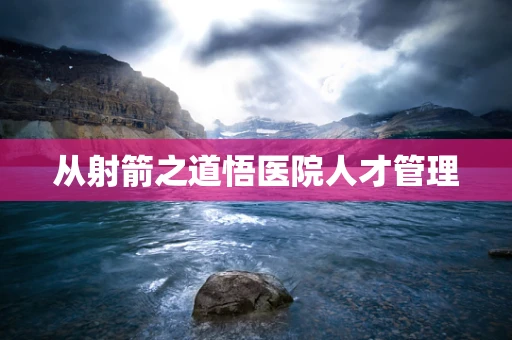 从射箭之道悟医院人才管理