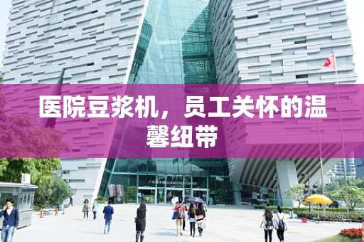 医院豆浆机，员工关怀的温馨纽带