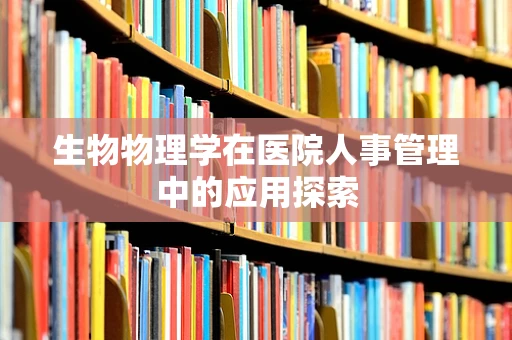 生物物理学在医院人事管理中的应用探索