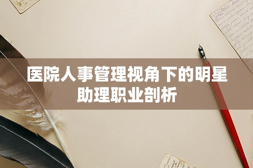 医院人事管理视角下的明星助理职业剖析